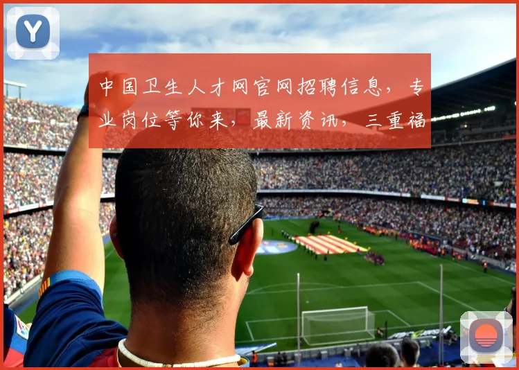 中国卫生人才网官网招聘信息，专业岗位等你来，最新资讯，三重福利，速来围观