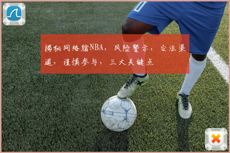 揭秘网络赌NBA，风险警示，合法渠道，谨慎参与，三大关键点