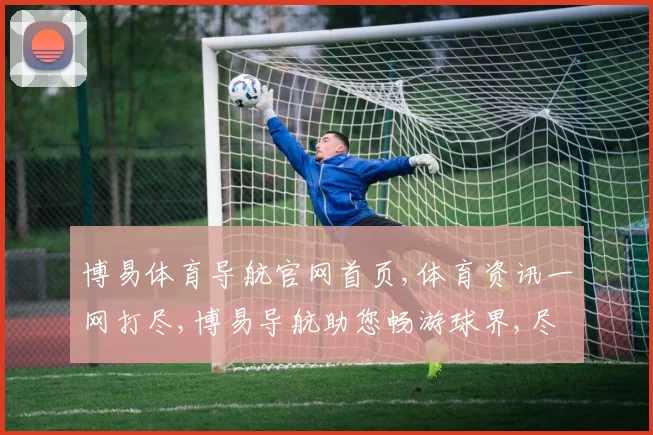 博易体育导航官网首页,体育资讯一网打尽,博易导航助您畅游球界,尽享精彩